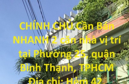 CHÍNH CHỦ Cần Bán NHANH 2 căn nhà vị trí tại Phường 25, quận Bình Thạnh, TPHCM